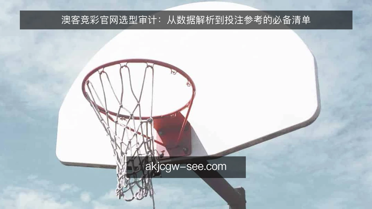 澳客竞彩官网选型审计：从数据解析到投注参考的必备清单