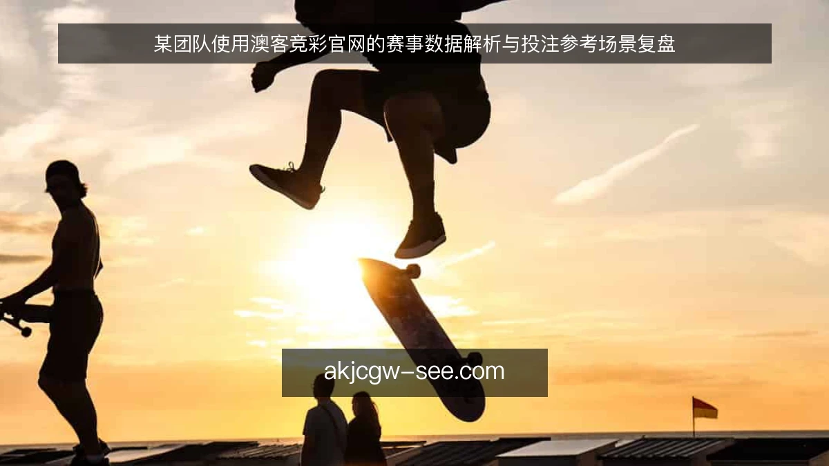 某团队使用澳客竞彩官网的赛事数据解析与投注参考场景复盘