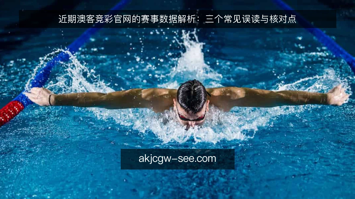 近期澳客竞彩官网的赛事数据解析：三个常见误读与核对点