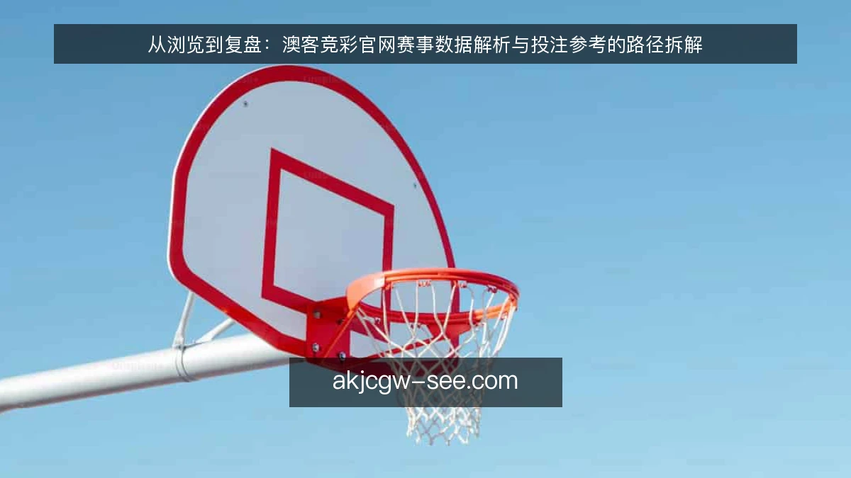 从浏览到复盘：澳客竞彩官网赛事数据解析与投注参考的路径拆解