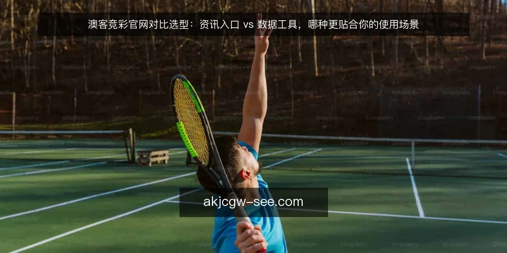 澳客竞彩官网对比选型：资讯入口 vs 数据工具，哪种更贴合你的使用场景 — 先定义需求：你要解决的是信息获取还是数据核对 配图