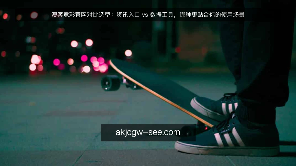 澳客竞彩官网对比选型：资讯入口 vs 数据工具，哪种更贴合你的使用场景