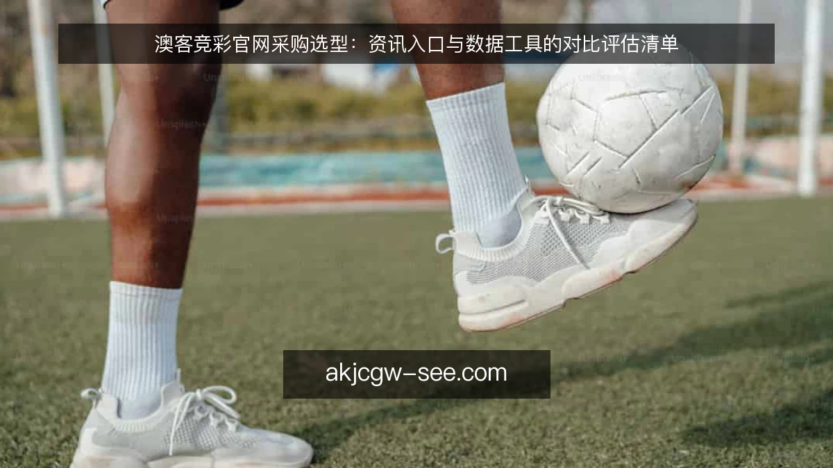 澳客竞彩官网采购选型：资讯入口与数据工具的对比评估清单