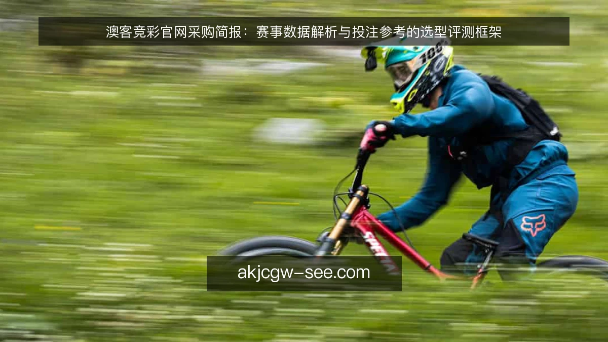 澳客竞彩官网采购简报：赛事数据解析与投注参考的选型评测框架