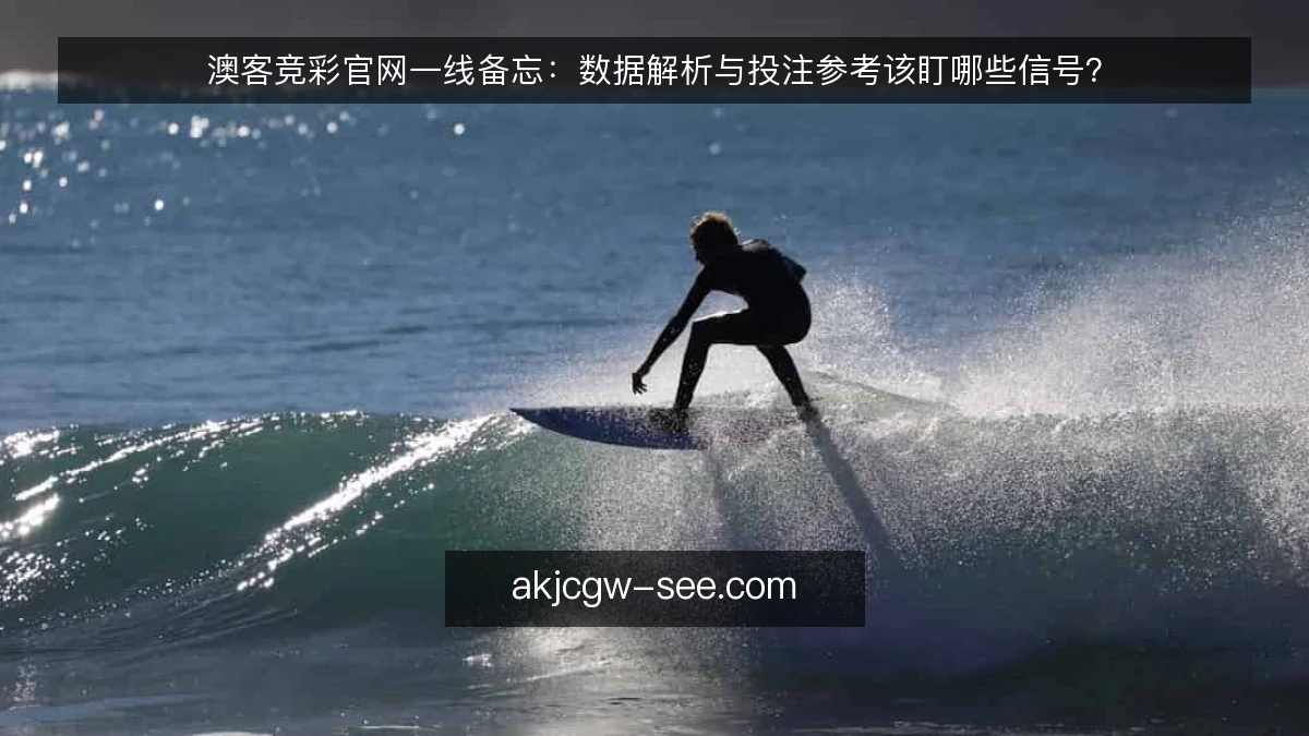 澳客竞彩官网一线备忘：数据解析与投注参考该盯哪些信号？